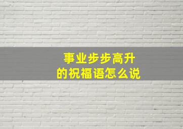 事业步步高升的祝福语怎么说