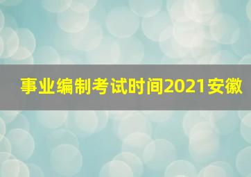 事业编制考试时间2021安徽