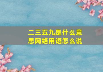 二三五九是什么意思网络用语怎么说