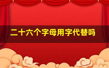 二十六个字母用字代替吗