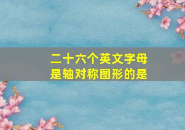 二十六个英文字母是轴对称图形的是