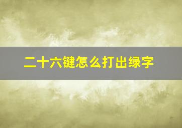 二十六键怎么打出绿字