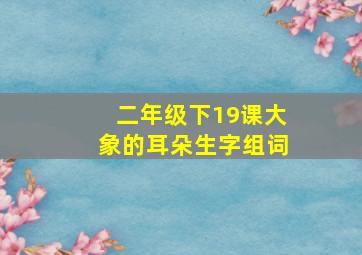 二年级下19课大象的耳朵生字组词