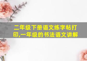 二年级下册语文练字帖打印,一年级的书法语文讲解