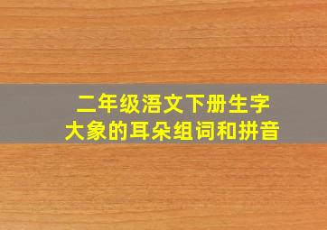 二年级浯文下册生字大象的耳朵组词和拼音