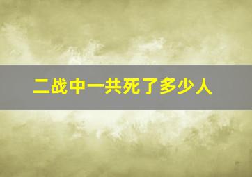 二战中一共死了多少人