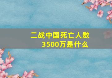 二战中国死亡人数3500万是什么