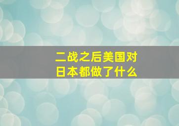 二战之后美国对日本都做了什么