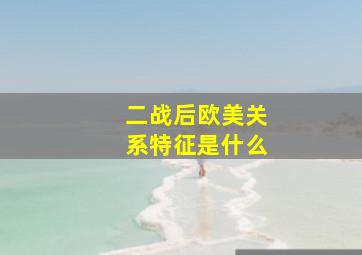 二战后欧美关系特征是什么