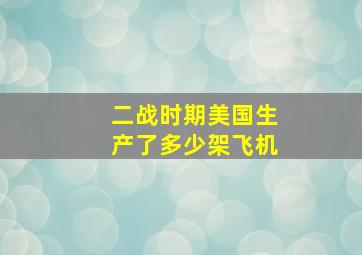 二战时期美国生产了多少架飞机