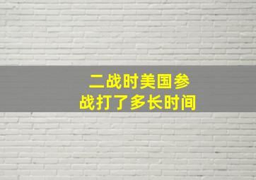 二战时美国参战打了多长时间