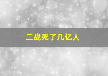 二战死了几亿人