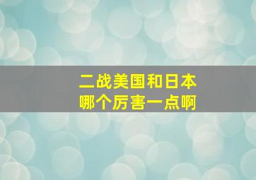 二战美国和日本哪个厉害一点啊