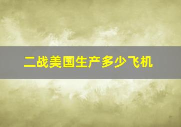 二战美国生产多少飞机