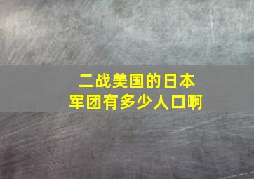 二战美国的日本军团有多少人口啊