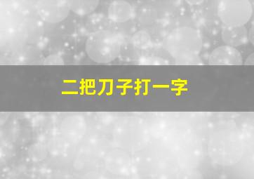 二把刀子打一字