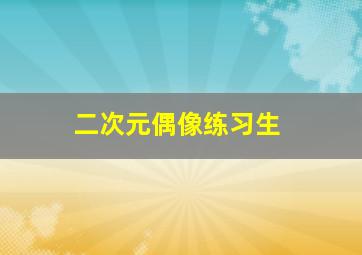 二次元偶像练习生