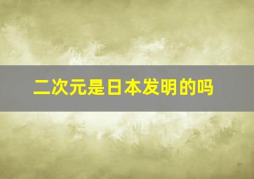 二次元是日本发明的吗