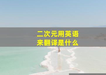 二次元用英语来翻译是什么