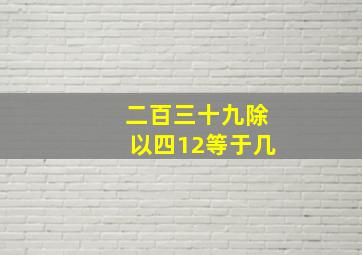 二百三十九除以四12等于几