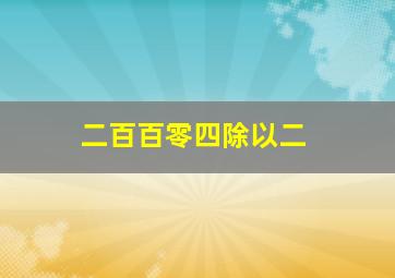 二百百零四除以二