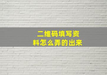 二维码填写资料怎么弄的出来