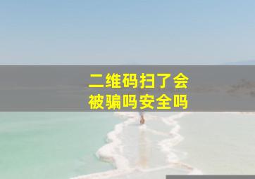 二维码扫了会被骗吗安全吗