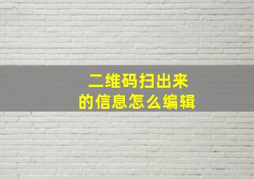 二维码扫出来的信息怎么编辑