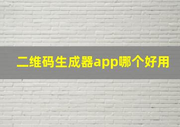 二维码生成器app哪个好用