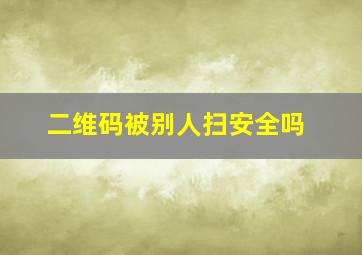 二维码被别人扫安全吗