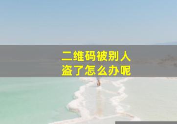 二维码被别人盗了怎么办呢