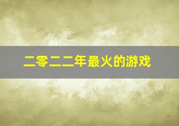 二零二二年最火的游戏