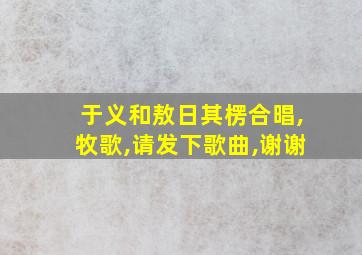 于义和敖日其楞合晿,牧歌,请发下歌曲,谢谢