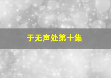 于无声处第十集