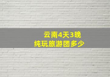 云南4天3晚纯玩旅游团多少