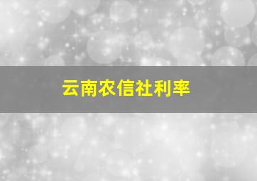 云南农信社利率