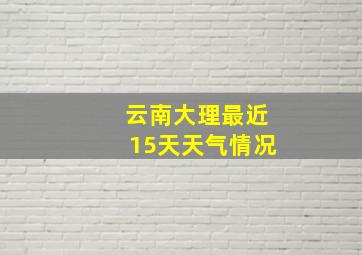 云南大理最近15天天气情况