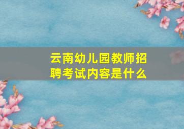 云南幼儿园教师招聘考试内容是什么