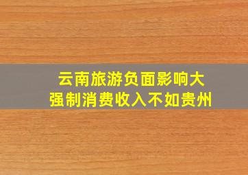 云南旅游负面影响大强制消费收入不如贵州