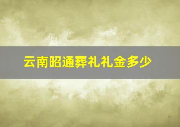 云南昭通葬礼礼金多少