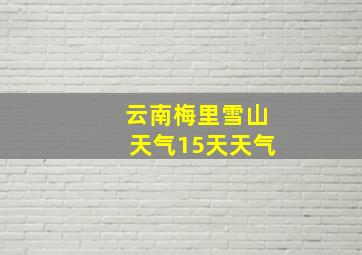 云南梅里雪山天气15天天气