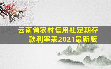 云南省农村信用社定期存款利率表2021最新版