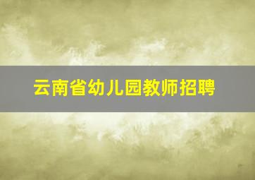 云南省幼儿园教师招聘