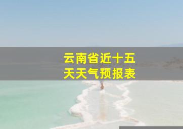 云南省近十五天天气预报表