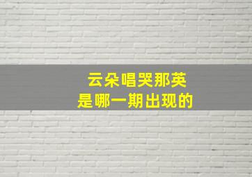 云朵唱哭那英是哪一期出现的