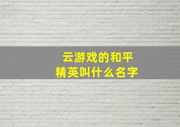 云游戏的和平精英叫什么名字