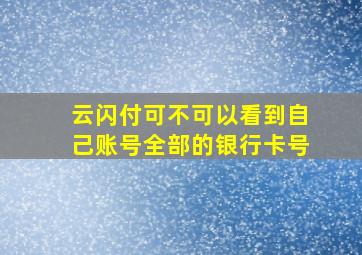 云闪付可不可以看到自己账号全部的银行卡号