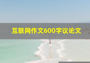 互联网作文600字议论文