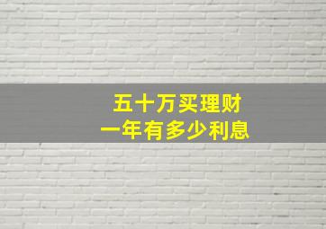 五十万买理财一年有多少利息