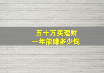 五十万买理财一年能赚多少钱